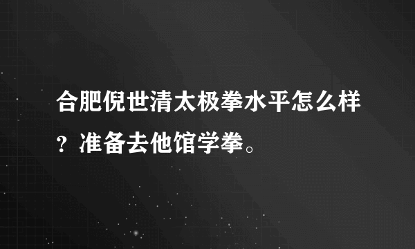 合肥倪世清太极拳水平怎么样？准备去他馆学拳。