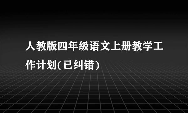 人教版四年级语文上册教学工作计划(已纠错)