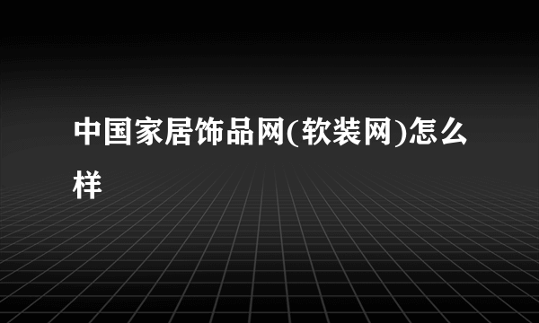 中国家居饰品网(软装网)怎么样