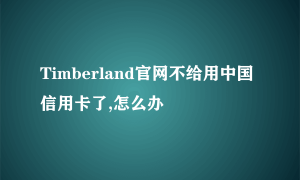 Timberland官网不给用中国信用卡了,怎么办