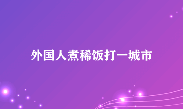 外国人煮稀饭打一城市