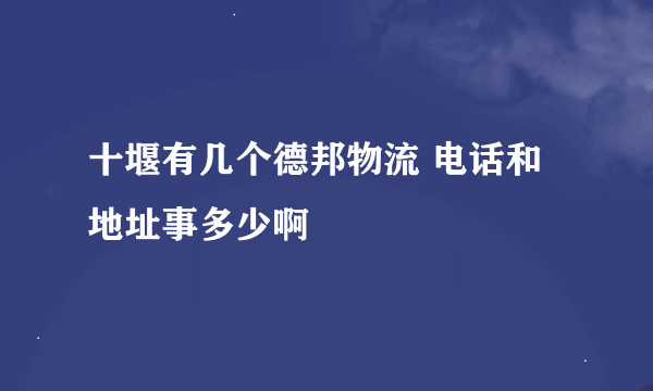 十堰有几个德邦物流 电话和地址事多少啊