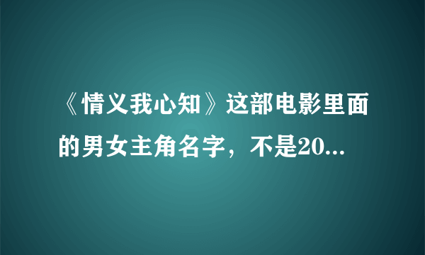 《情义我心知》这部电影里面的男女主角名字，不是2005年黎明版的，是香港的！