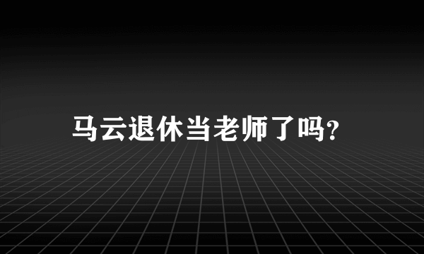 马云退休当老师了吗？