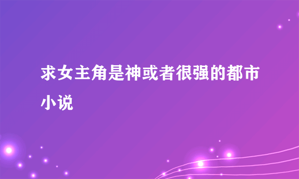 求女主角是神或者很强的都市小说