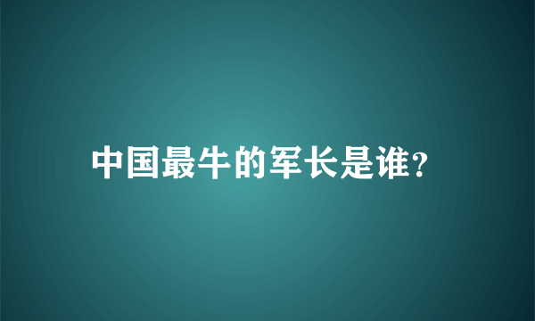 中国最牛的军长是谁？