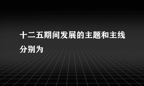 十二五期间发展的主题和主线分别为