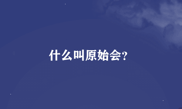 什么叫原始会？