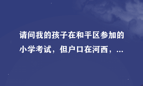 请问我的孩子在和平区参加的小学考试，但户口在河西，应该按照那个区分片升初中？