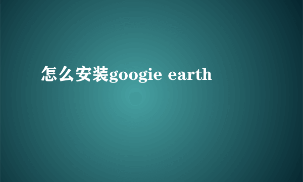 怎么安装googie earth