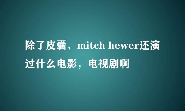 除了皮囊，mitch hewer还演过什么电影，电视剧啊