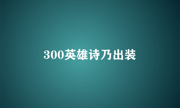 300英雄诗乃出装