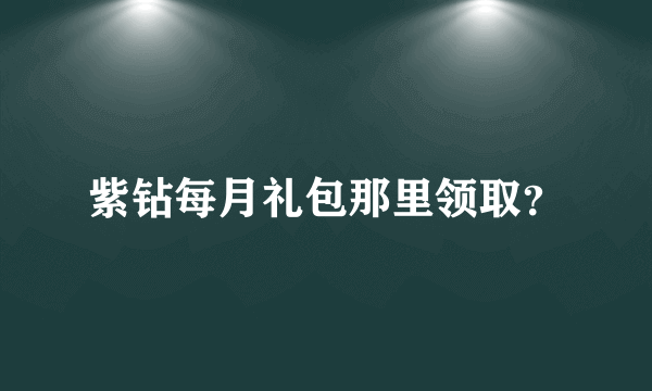 紫钻每月礼包那里领取？