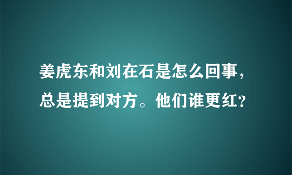 姜虎东和刘在石是怎么回事，总是提到对方。他们谁更红？