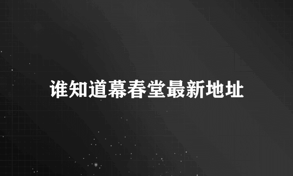 谁知道幕春堂最新地址