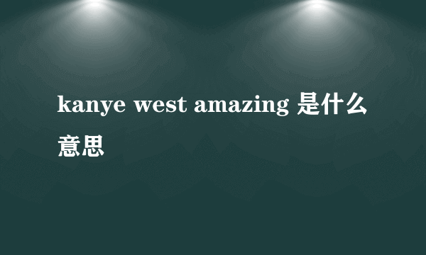 kanye west amazing 是什么意思