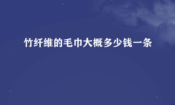 竹纤维的毛巾大概多少钱一条