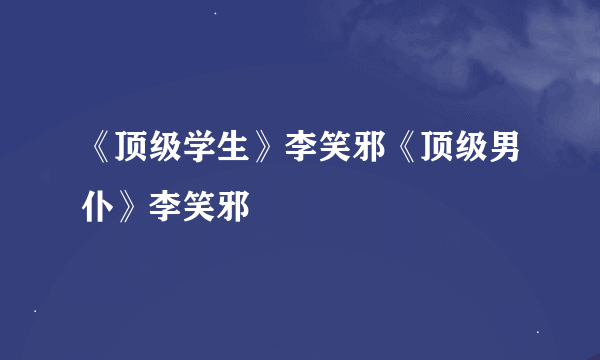 《顶级学生》李笑邪《顶级男仆》李笑邪