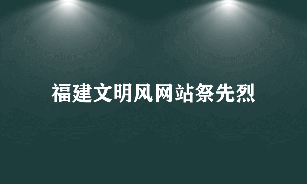 福建文明风网站祭先烈