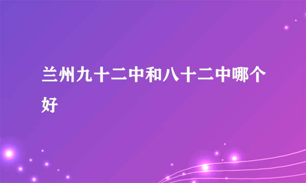 兰州九十二中和八十二中哪个好