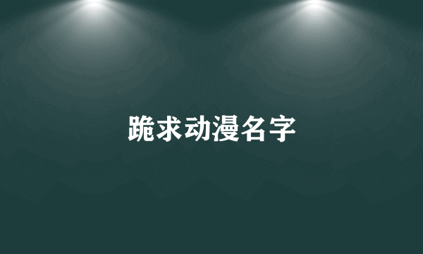 跪求动漫名字