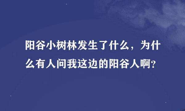 阳谷小树林发生了什么，为什么有人问我这边的阳谷人啊？