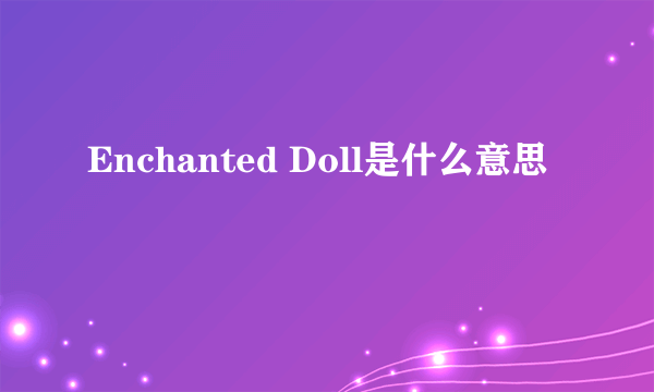 Enchanted Doll是什么意思