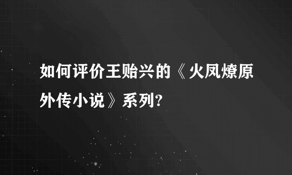 如何评价王贻兴的《火凤燎原外传小说》系列?