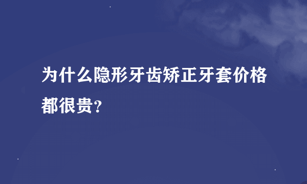 为什么隐形牙齿矫正牙套价格都很贵？