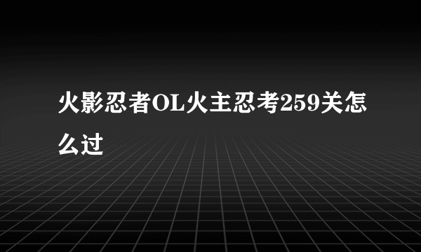 火影忍者OL火主忍考259关怎么过