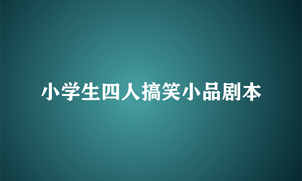 小学生四人搞笑小品剧本