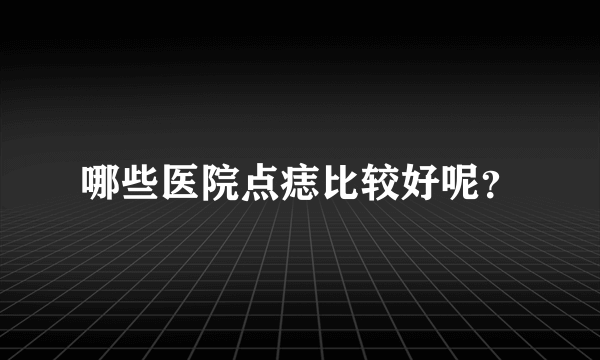 哪些医院点痣比较好呢？