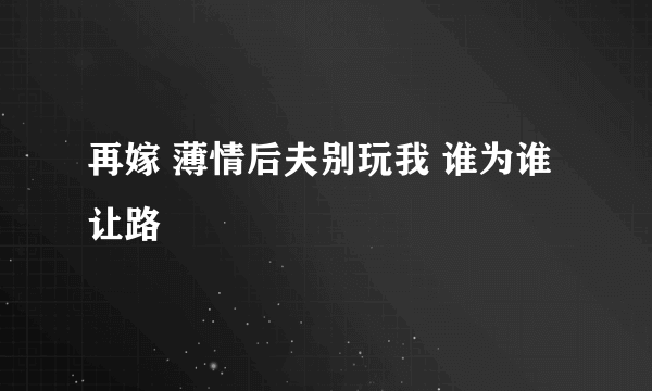 再嫁 薄情后夫别玩我 谁为谁让路