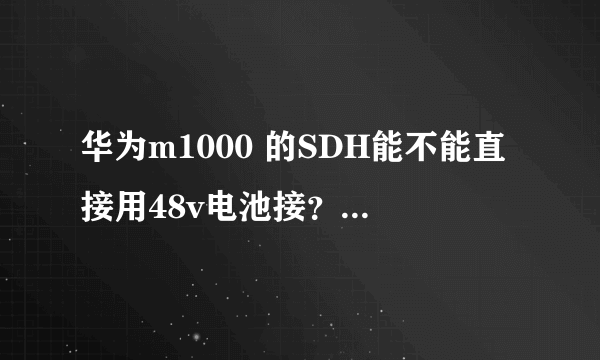 华为m1000 的SDH能不能直接用48v电池接？ 谢谢！