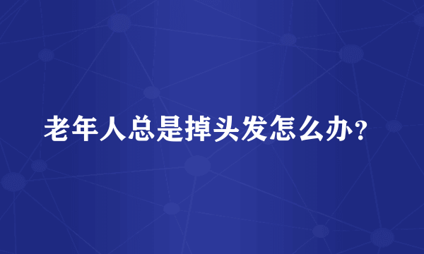 老年人总是掉头发怎么办？