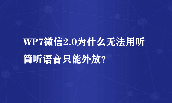 WP7微信2.0为什么无法用听筒听语音只能外放？