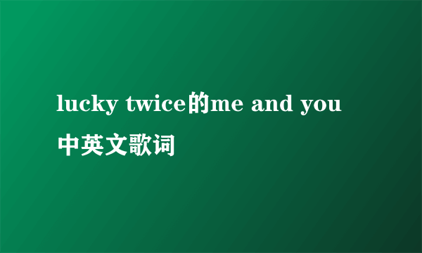 lucky twice的me and you 中英文歌词