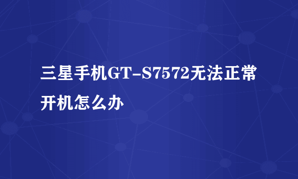 三星手机GT-S7572无法正常开机怎么办