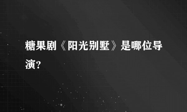 糖果剧《阳光别墅》是哪位导演？