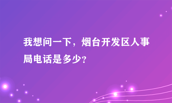 我想问一下，烟台开发区人事局电话是多少？