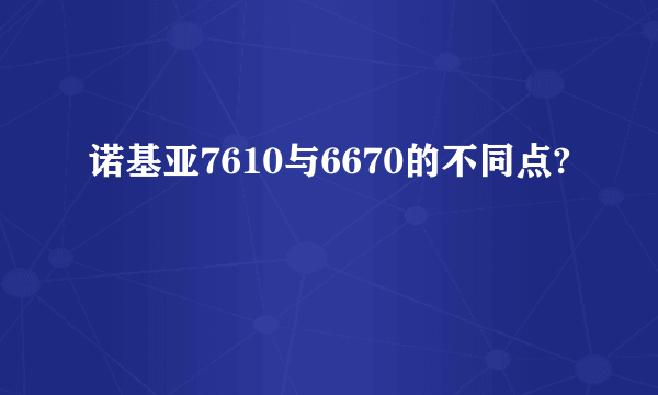 诺基亚7610与6670的不同点?