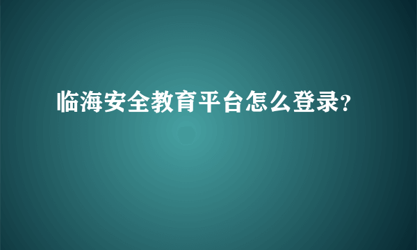 临海安全教育平台怎么登录？