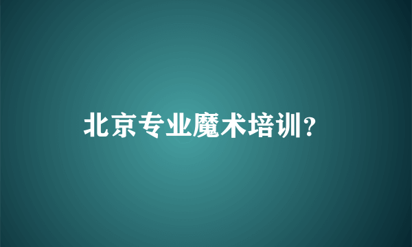 北京专业魔术培训？