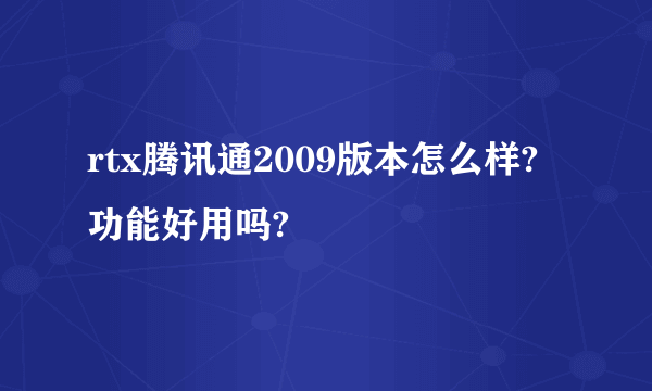 rtx腾讯通2009版本怎么样?功能好用吗?