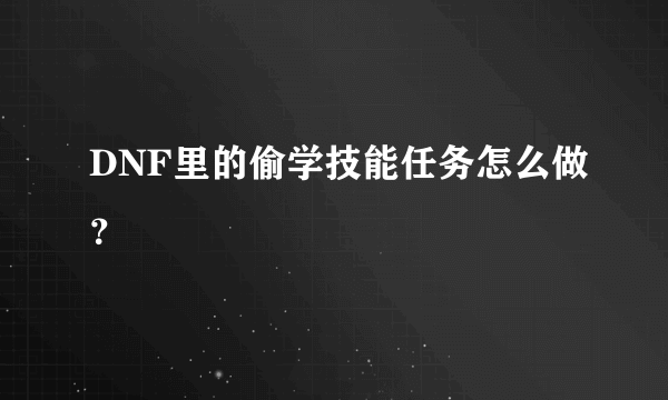 DNF里的偷学技能任务怎么做？