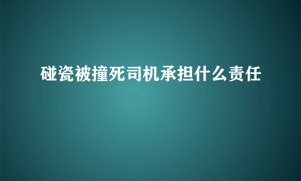 碰瓷被撞死司机承担什么责任