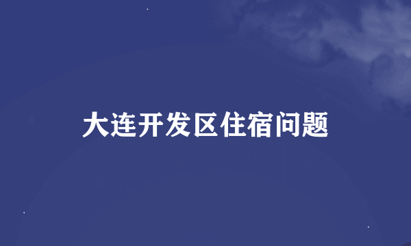 大连开发区住宿问题