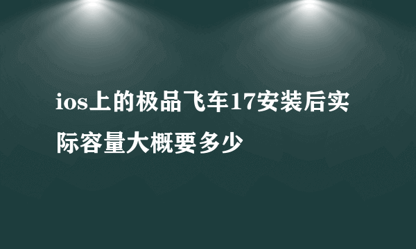 ios上的极品飞车17安装后实际容量大概要多少