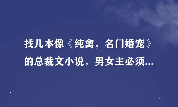 找几本像《纯禽，名门婚宠》的总裁文小说，男女主必须身心干净，求推荐！！