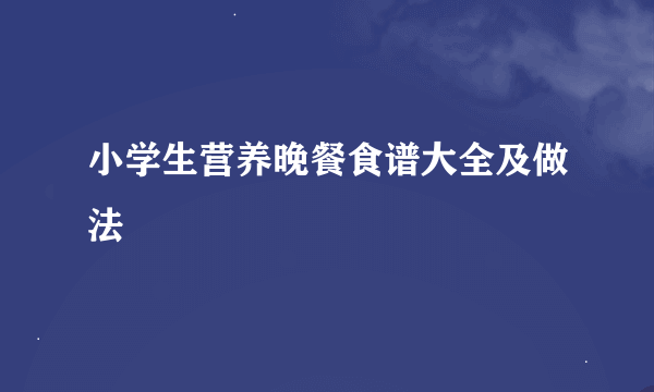 小学生营养晚餐食谱大全及做法